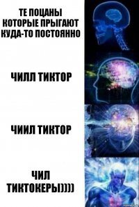 те поцаны которые прыгают куда-то постоянно чилл тиктОр чиил тИктор чил тиктокеры))))