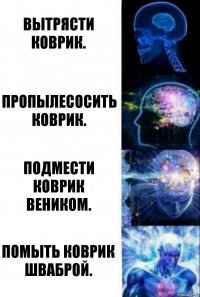 Вытрясти коврик. Пропылесосить коврик. Подмести коврик веником. Помыть коврик шваброй.