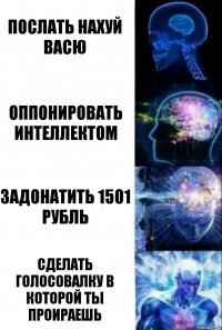 послать нахуй васю оппонировать интеллектом задонатить 1501 рубль сделать голосовалку в которой ты проираешь