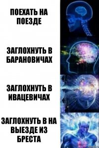 Поехать на поезде Заглохнуть в барановичах Заглохнуть в ивацевичах Заглохнуть в на выезде из бреста