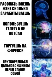 Рассказываешь жене сколько зарабатываешь Используешь телегу а не вотсап Торгуешь на форексе Притворяешься дальнобойщиком перед самим собой