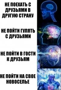 не поехать с друзьями в другую страну не пойти гулять с друзьями не пойти в гости к друзьям не пойти на свое новоселье