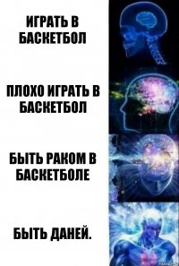 Играть в баскетбол Плохо играть в баскетбол Быть раком в баскетболе Быть Даней.