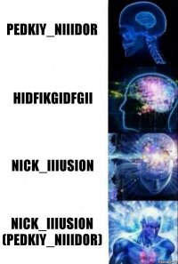 PEDKIY_nIIIDOR hidfikgidfgii nick_IIIusion nick_IIIusion
(PEDKIY_nIIIDOR)