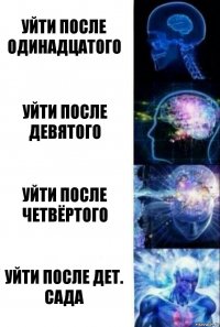 Уйти после одинадцатого Уйти после девятого Уйти после четвёртого Уйти после дет. сада