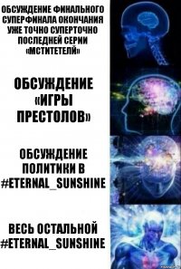 Обсуждение финального суперфинала окончания уже точно суперточно последней серии «мститетелй» Обсуждение «Игры престолов» Обсуждение политики в #eternal_sunshine весь остальной #eternal_sunshine