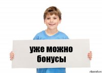 уже можно бонусы