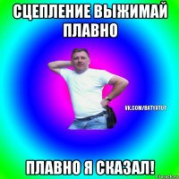 сцепление выжимай плавно плавно я сказал!