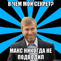 в чем мой секрет? макс никогда не подводил