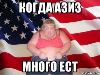 когда азиз много ест