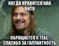 когда нравится как витя обращается к тебе, спасибо за галлантность