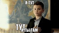 я тут а ты там