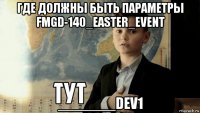 где должны быть параметры fmgd-140_easter_event _______dev1