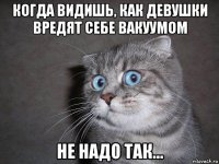 когда видишь, как девушки вредят себе вакуумом не надо так...