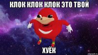 клок клок клок это твой хуёк