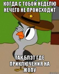 когда с тобой неделю нечего не происходит так блэт где приключения на жопу