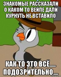 знакомые рассказали о каком то вейпе дали курнуть не вставило как то это всё..... подозрительно....