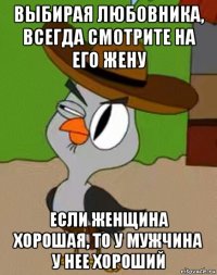 выбирая любовника, всегда смотрите на его жену если женщина хорошая, то у мужчина у нее хороший