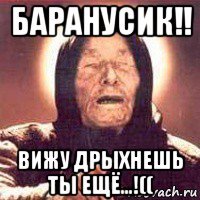 баранусик!! вижу дрыхнешь ты ещё...!((