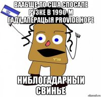 ваабще-то сша спосале рузке в 1990-м гаду-аперацыя provide hope ниблогадарныи свинье