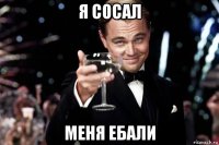 я сосал меня ебали