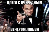 олега с очередным вечером любви