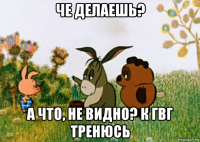 че делаешь? а что, не видно? к гвг тренюсь