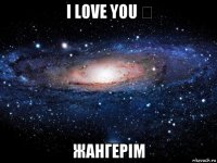 i love you ❤ жангерім