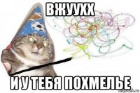 вжуухх и у тебя похмелье