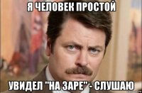 я человек простой увидел "на заре" - слушаю