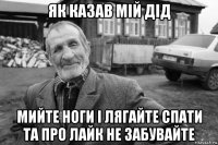 як казав мій дід мийте ноги і лягайте спати та про лайк не забувайте