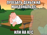 проебать деньги на макдональдс или на kfc