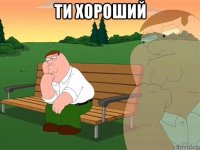 ти хороший 