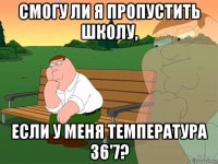 смогу ли я пропустить школу, если у меня температура 36'7?