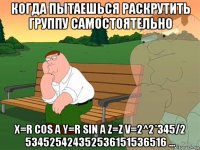 когда пытаешься раскрутить группу самостоятельно x=r cos a y=r sin a z=z v=2^2*345/2 534525424352536151536516 ...