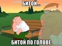 битой... битой по голове