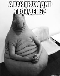 а как проходит твой день? 