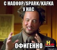 с hadoop/spark/kafka у нас офигенно