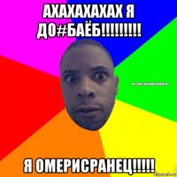 ахахахахах я до#баёб!!!!!!!!! я омерисранец!!!!!