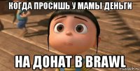 когда просишь у мамы деньги на донат в brawl