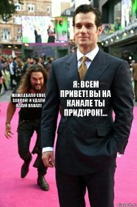 я: всем привет! вы на канале ты придурок!... мама:ебало своё закрой! И удали нахуй канал!