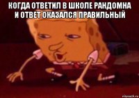 когда ответил в школе рандомна и ответ оказался правильный 