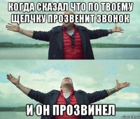 когда сказал что по твоему щелчку прозвенит звонок и он прозвинел