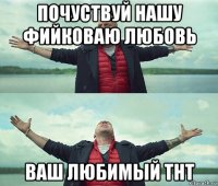 почуствуй нашу фийковаю любовь ваш любимый тнт