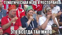 тематическая игра в ресторане это всегда так мило