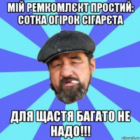 мій ремкомлєкт простий: сотка огірок сігарєта для щастя багато не надо!!!