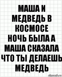 Маша и медведь в космосе
Ночь была а Маша сказала что ты делаешь медведь