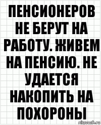 Пенсионеров не берут на работу. Живем на пенсию. Не удается накопить на похороны