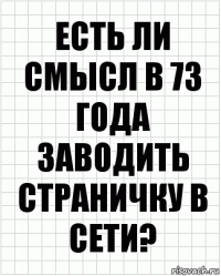 Есть ли смысл в 73 года заводить страничку в сети?