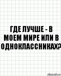 Где лучше - в моем мире или в одноклассниках?